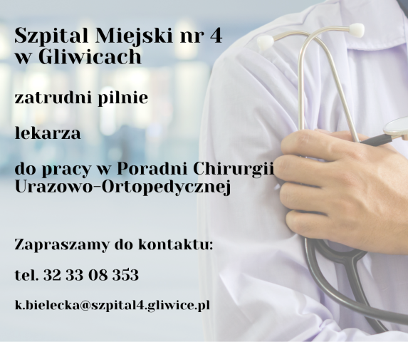 SZPITAL MIEJSKI NR 4 W GLIWICACHZATRUDNI PILNIE LEKARZADO PRACY W PORADNI CHIRURGII URAZOWO-ORTOPEDYCZNEJ